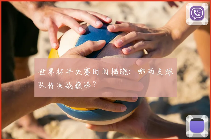 世界杯半决赛时间揭晓：哪两支球队将决战巅峰？
