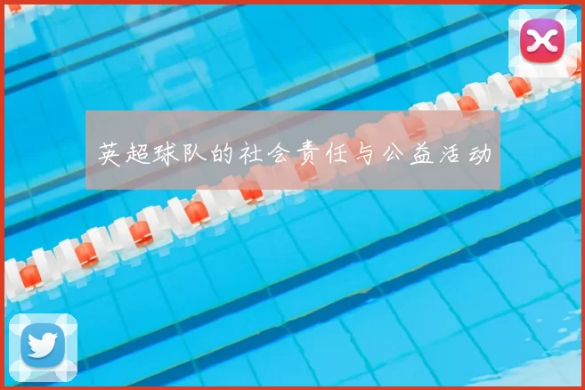 英超球队的社会责任与公益活动