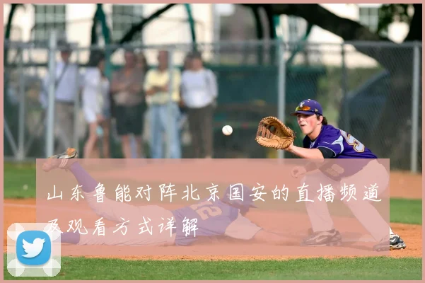 山东鲁能对阵北京国安的直播频道及观看方式详解