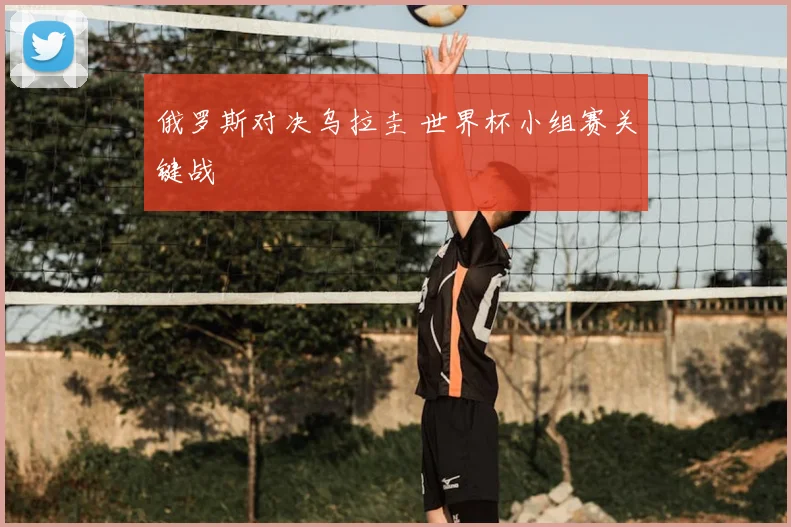 俄罗斯对决乌拉圭 世界杯小组赛关键战