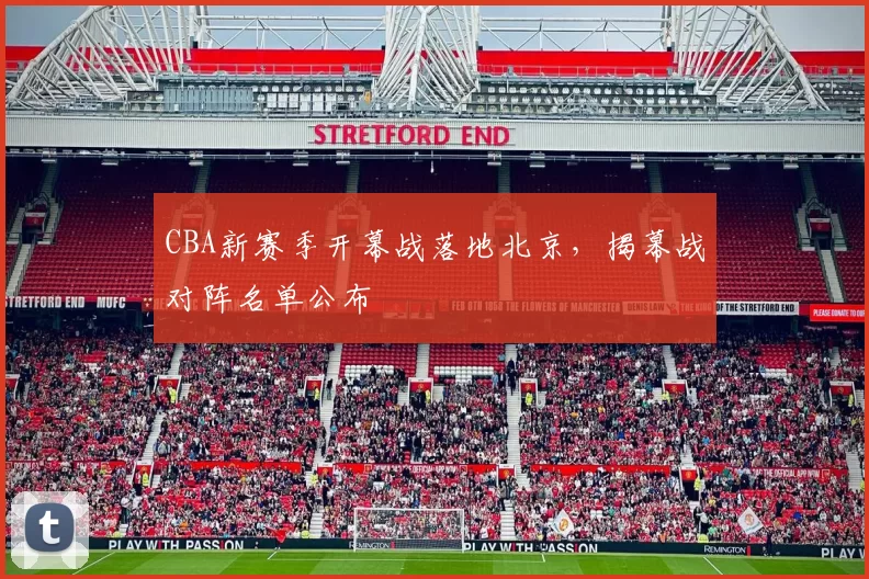 CBA新赛季开幕战落地北京，揭幕战对阵名单公布