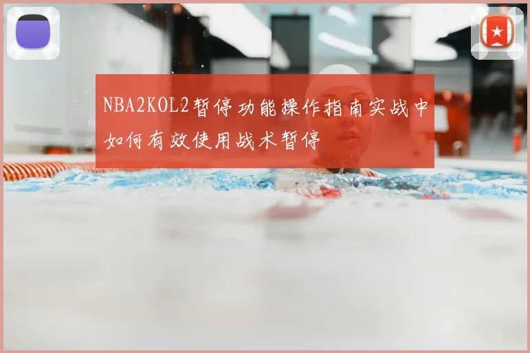 NBA2KOL2暂停功能操作指南实战中如何有效使用战术暂停
