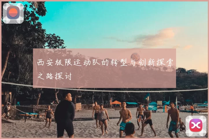 西安极限运动队的转型与创新探索之路探讨