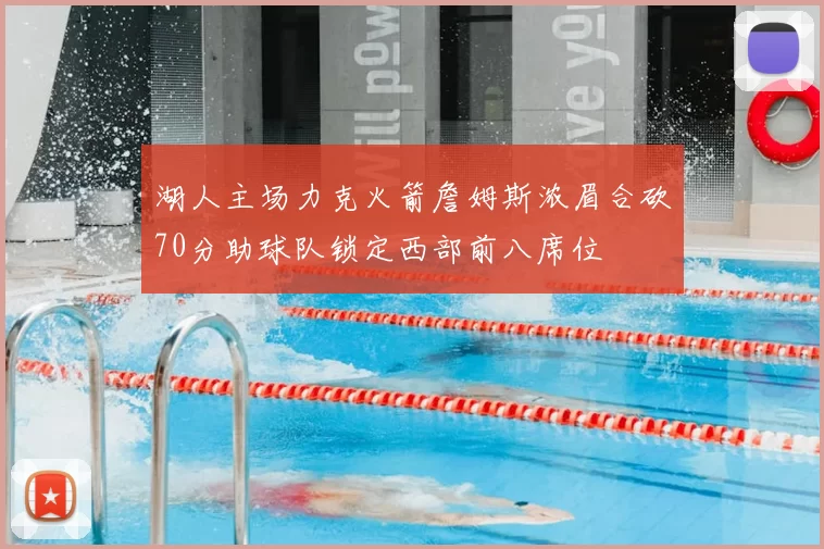 湖人主场力克火箭詹姆斯浓眉合砍70分助球队锁定西部前八席位