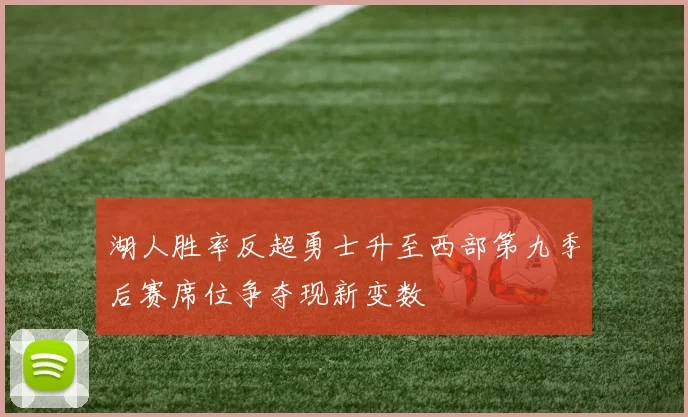 湖人胜率反超勇士升至西部第九季后赛席位争夺现新变数