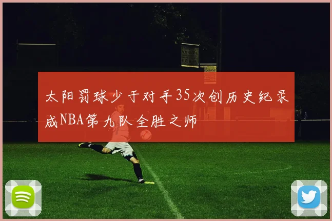 太阳罚球少于对手35次创历史纪录成NBA第九队全胜之师