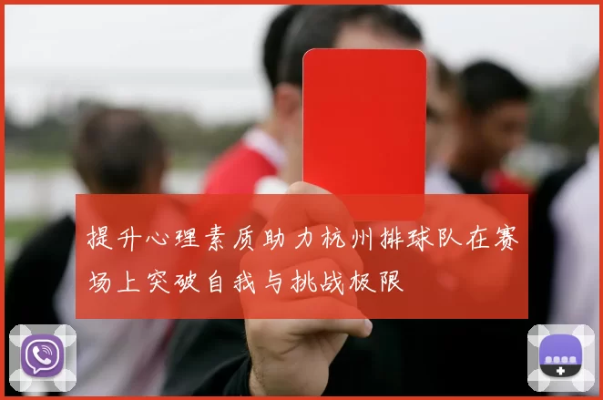 提升心理素质助力杭州排球队在赛场上突破自我与挑战极限