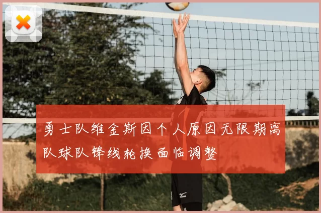 勇士队维金斯因个人原因无限期离队球队锋线轮换面临调整