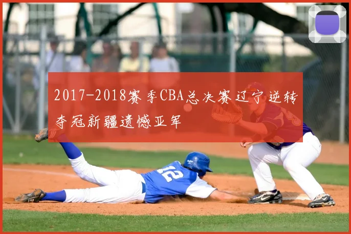 2017-2018赛季CBA总决赛辽宁逆转夺冠新疆遗憾亚军