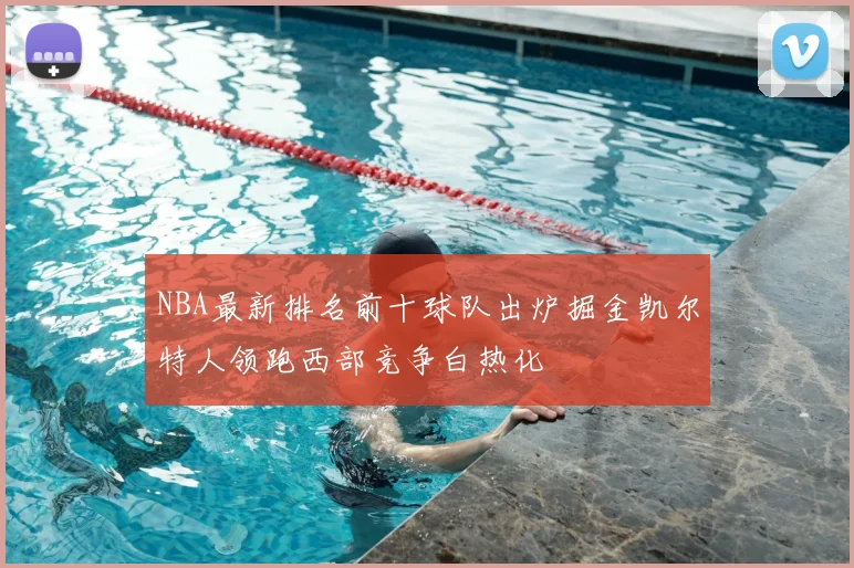 NBA最新排名前十球队出炉掘金凯尔特人领跑西部竞争白热化