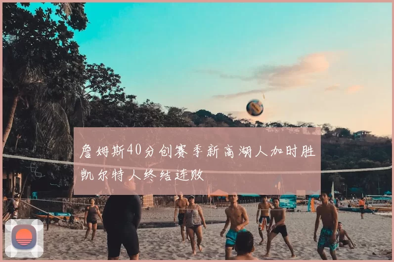 詹姆斯40分创赛季新高湖人加时胜凯尔特人终结连败