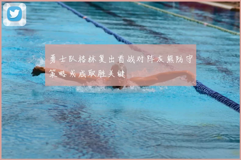 勇士队格林复出首战对阵灰熊防守策略或成取胜关键