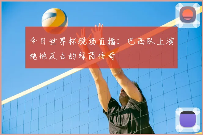 今日世界杯现场直播：巴西队上演绝地反击的绿茵传奇