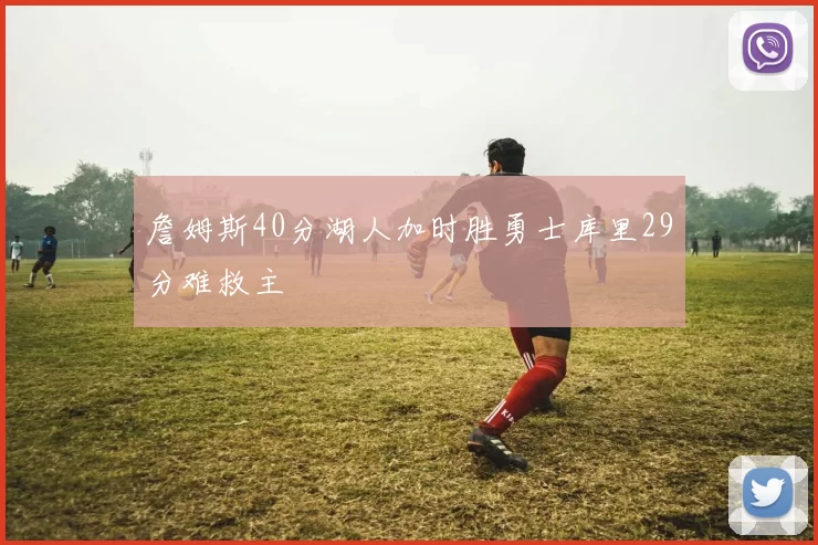 詹姆斯40分湖人加时胜勇士库里29分难救主