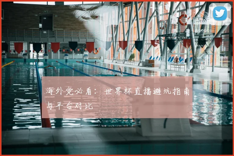 海外党必看：世界杯直播避坑指南与平台对比