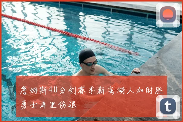 詹姆斯40分创赛季新高湖人加时胜勇士库里伤退