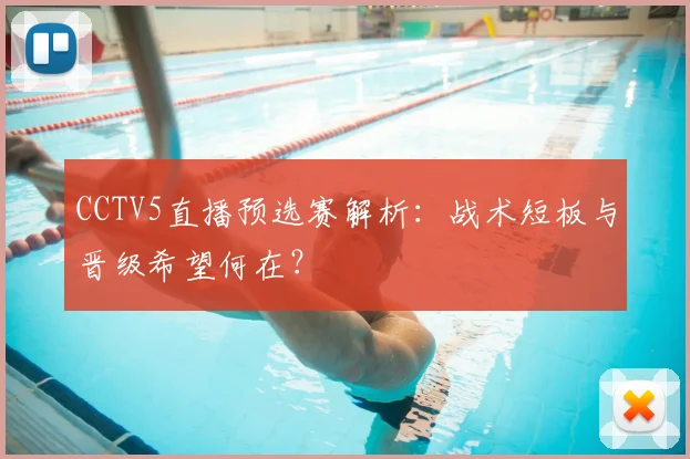 CCTV5直播预选赛解析：战术短板与晋级希望何在？