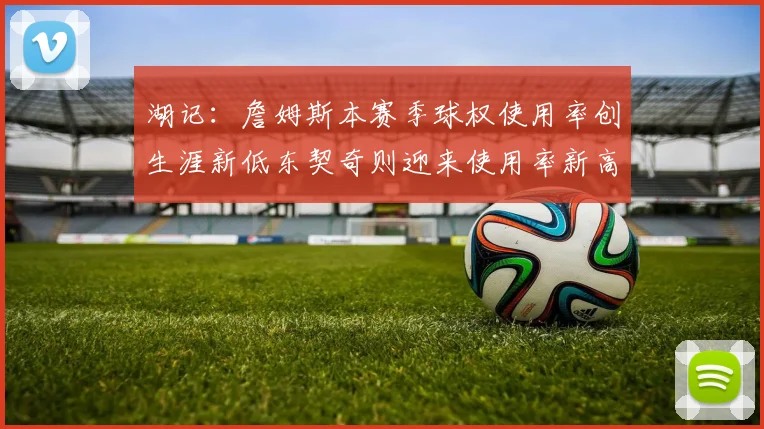 湖记:詹姆斯本赛季球权使用率创生涯新低东契奇则迎来使用率新高