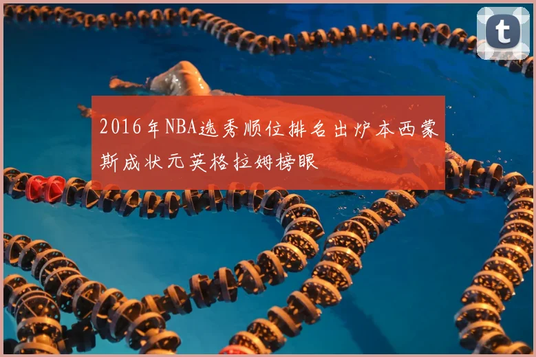 2016年NBA选秀顺位排名出炉本西蒙斯成状元英格拉姆榜眼