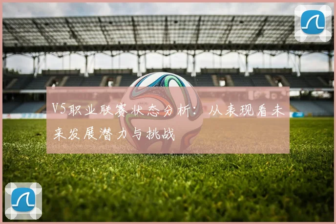 V5职业联赛状态分析：从表现看未来发展潜力与挑战