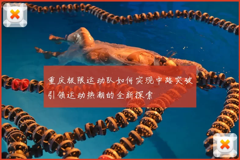 重庆极限运动队如何实现中路突破引领运动热潮的全新探索