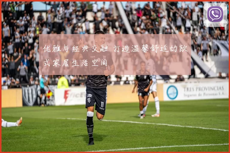 优雅与经典交融 打造温馨舒适的欧式家居生活空间