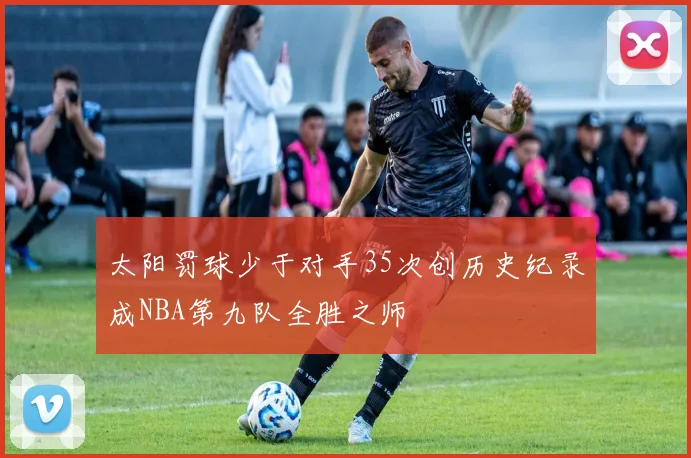 太阳罚球少于对手35次创历史纪录成NBA第九队全胜之师