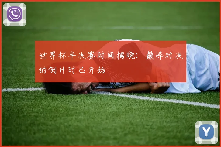 世界杯半决赛时间揭晓：巅峰对决的倒计时已开始