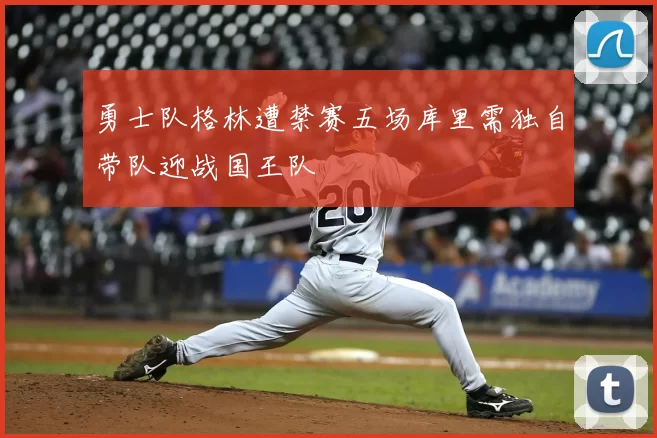 勇士队格林遭禁赛五场库里需独自带队迎战国王队