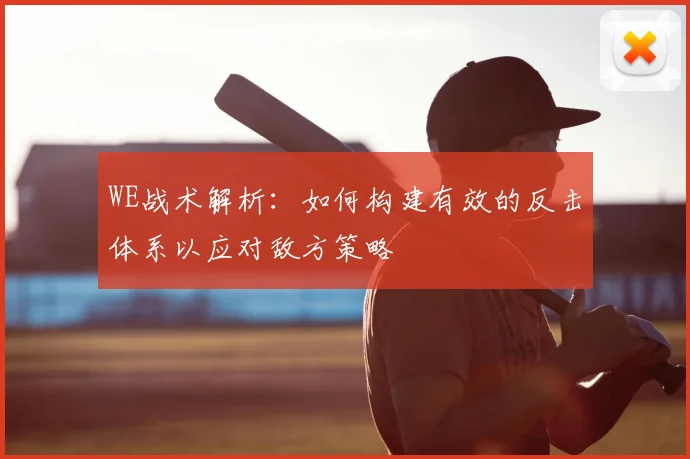 WE战术解析：如何构建有效的反击体系以应对敌方策略