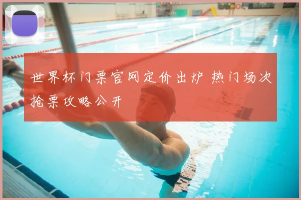 世界杯门票官网定价出炉 热门场次抢票攻略公开