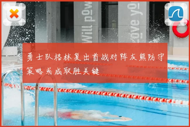 勇士队格林复出首战对阵灰熊防守策略或成取胜关键