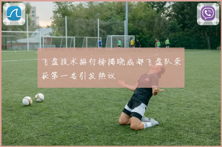 飞盘技术排行榜揭晓成都飞盘队荣获第一名引发热议