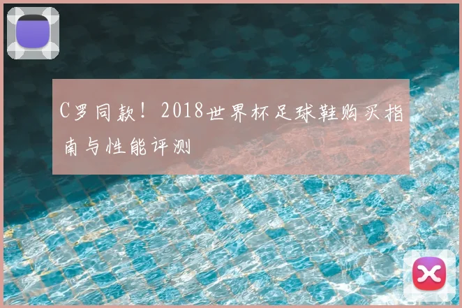C罗同款！2018世界杯足球鞋购买指南与性能评测