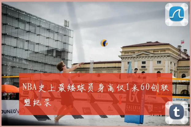 NBA史上最矮球员身高仅1米60创联盟纪录