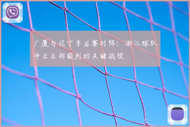 广厦与辽宁季后赛对阵：浙江球队冲击东部前列的关键战役