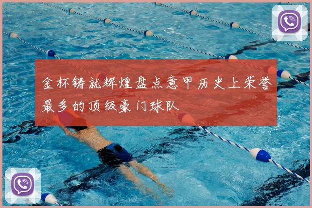 金杯铸就辉煌盘点意甲历史上荣誉最多的顶级豪门球队