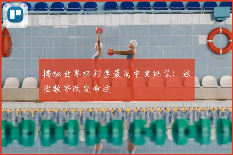 揭秘世界杯彩票最高中奖纪录：这些数字改变命运