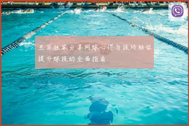 王芳独家分享网球心得与技巧助你提升球技的全面指南