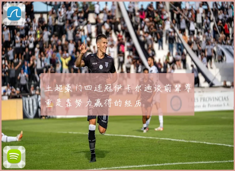 土超豪门四连冠伊卡尔迪谈前辈尊重是靠努力赢得的经历
