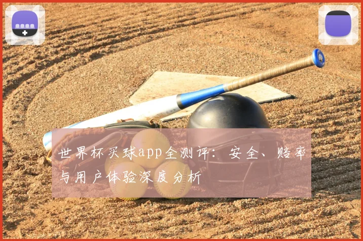 世界杯买球app全测评：安全、赔率与用户体验深度分析