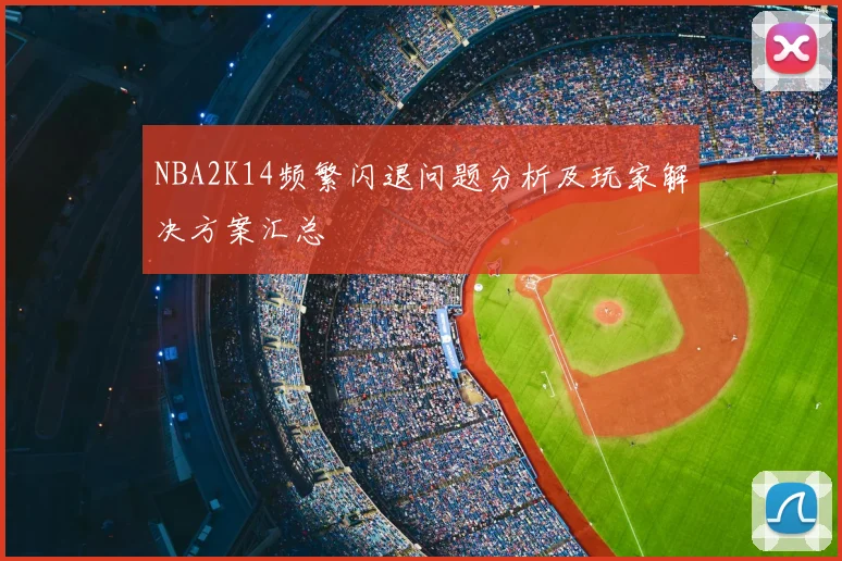 NBA2K14频繁闪退问题分析及玩家解决方案汇总