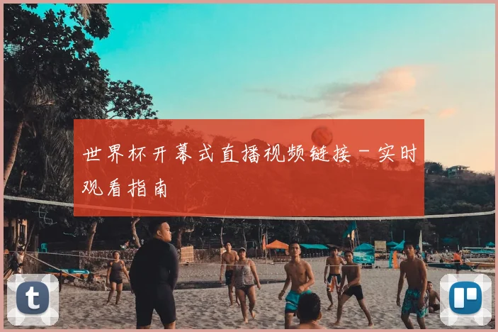 世界杯开幕式直播视频链接 - 实时观看指南