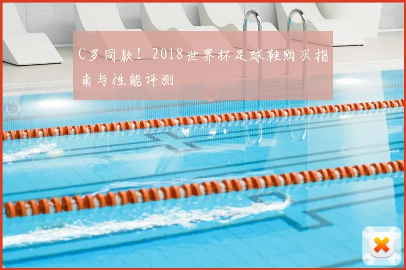 C罗同款！2018世界杯足球鞋购买指南与性能评测