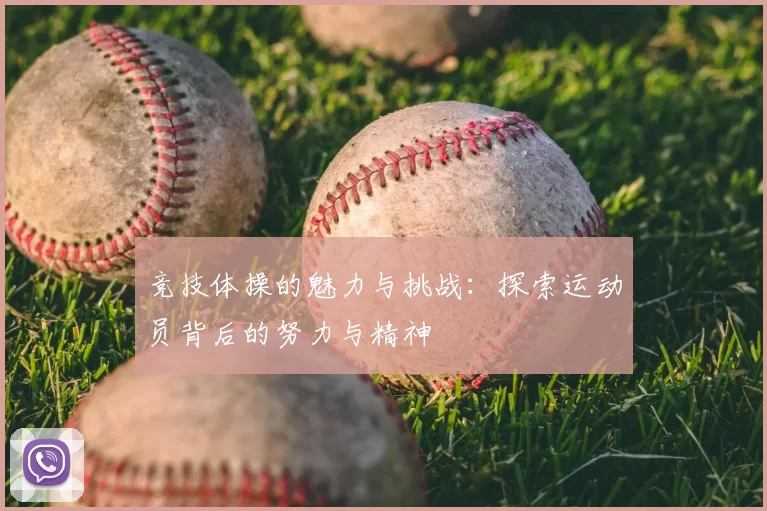 竞技体操的魅力与挑战：探索运动员背后的努力与精神